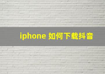 iphone 如何下载抖音